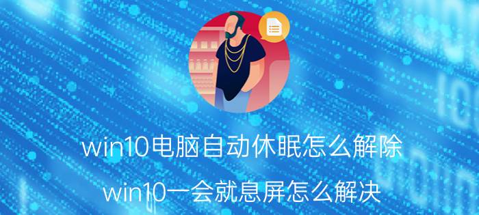 win10电脑自动休眠怎么解除 win10一会就息屏怎么解决？